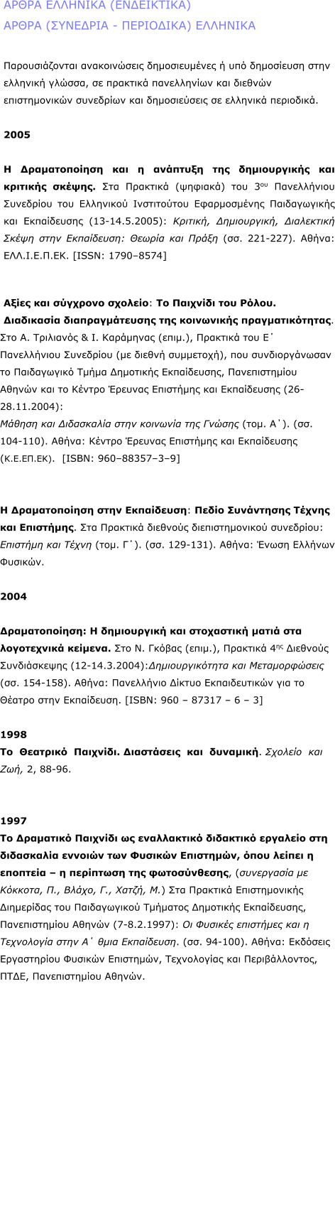 ����� �������� (����������) ����� (�������� - ���������) ��������   �������������� ������������ ������������� � ��� ���������� ���� �������� ������, �� �������� ����������� ��� ������� ������������� ��������� ��� ������������ �� �������� ���������.  2005  � ������������� ��� � �������� ��� ������������ ��� �������� ������. ��� �������� (�������) ��� 3�� ����������� ��������� ��� ��������� ����������� ������������ ������������ ��� ����������� (13-14.5.2005): �������, �����������, ���������� ����� ���� ����������: ������ ��� ����� (��. 221-227). �����: ���.�.�.�.��. [ISSN: 1790�8574]      ����� ��� �������� �������: �� �������� ��� �����. ���������� ��������������� ��� ���������� ���������������. ��� �. ��������� & �. ��������� (����.), �������� ��� Ŵ ����������� ��������� (�� ������ ���������), ��� �������������� �� ����������� ����� ��������� �����������, ������������� ������ ��� �� ������ ������� ��������� ��� ����������� (26-28.11.2004):  ������ ��� ���������� ���� �������� ��� ������ (���. ��). (��. 104-110). �����: ������ ������� ��������� ��� ����������� (�.�.��.��).  [ISBN: 960�88357�3�9]      � ������������� ���� ����������: ����� ���������� ������ ��� ���������. ��� �������� �������� ��������������� ���������: �������� ��� ����� (���. ô). (��. 129-131). �����: ����� ������� �������.      2004  �������������: � ����������� ��� ���������� ����� ��� ����������� �������. ��� �. ������ (����.), �������� 4�� �������� ������������ (12-14.3.2004):��������������� ��� ������������� (��. 154-158). �����: ���������� ������ ������������� ��� �� ������ ���� ����������. [ISBN: 960 � 87317 � 6 � 3]     1998 ��  ��������  ��������. ����������  ���  ��������. �������  ���  ���, 2, 88-96.      1997 �� ��������� �������� �� ����������� ��������� �������� ��� ���������� ������� ��� ������� ���������, ���� ������ � �������� � � ��������� ��� ������������, (���������� �� �������, �., �����, �., �����, �.) ��� �������� ������������� ���������� ��� ������������ �������� ��������� �����������, ������������� ������ (7-8.2.1997): �� ������� ��������� ��� � ���������� ���� �� ���� ����������. (��. 94-100). �����: �������� ����������� ������� ���������, ����������� ��� �������������, ����, ������������� ������.